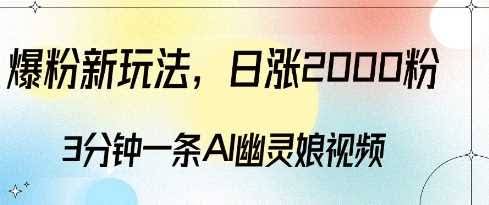 爆粉新玩法，3分钟一条AI幽灵娘视频，日涨2000粉丝，多种变现方式