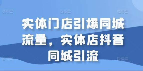 实体门店引爆同城流量，实体店抖音同城引流